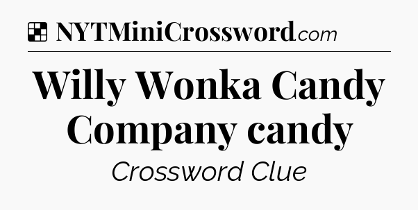 Solution: Willy Wonka Candy Company candy - NYT Crossword