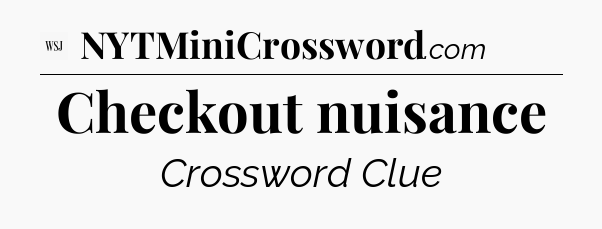 Checkout nuisance - WSJ Crossword