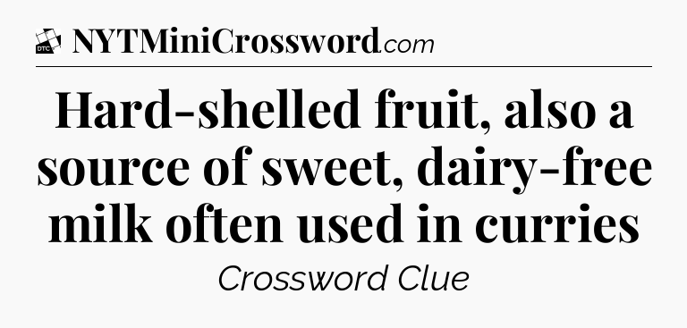 Hard-shelled fruit, also a source of sweet, dairy-free milk often used in curries - Daily Themed Classic Crossword