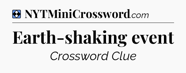 Solution: Earth-shaking event - NYT Mini Crossword