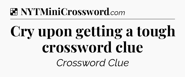 Solution: Cry upon getting a tough crossword clue - NYT Crossword