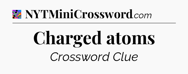 Charged atoms Crossword Clue