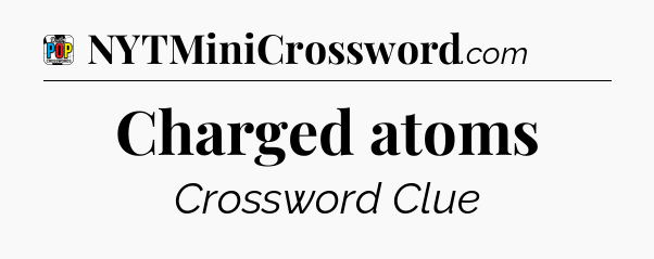 Charged atoms Crossword Clue