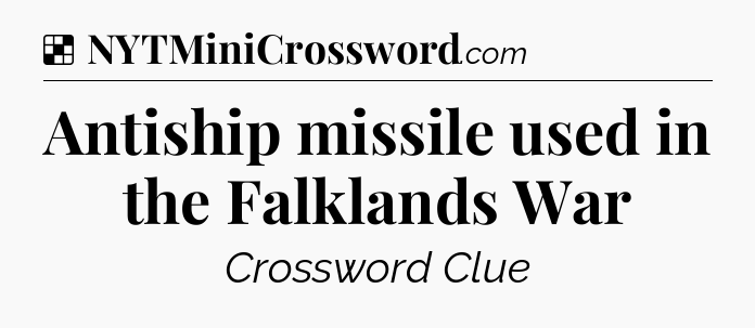 Solution: Antiship missile used in the Falklands War - NYT Crossword