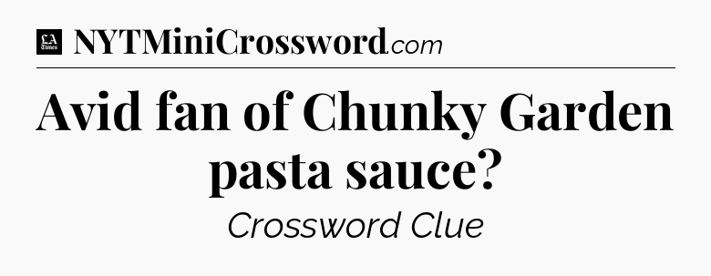 Avid fan of Chunky Garden pasta sauce - LA Times Crossword