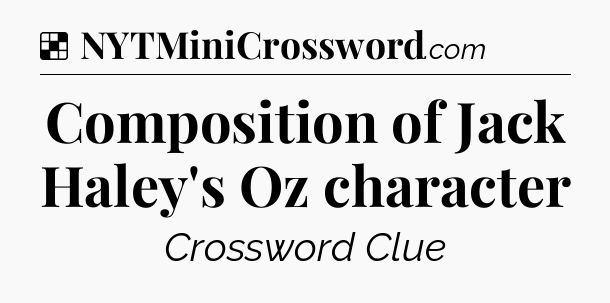 Solution: Composition of Jack Haley's Oz character - NYT Crossword