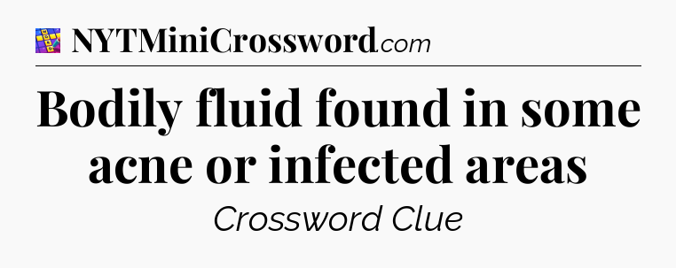 Bodily fluid found in some acne or infected areas Codycross