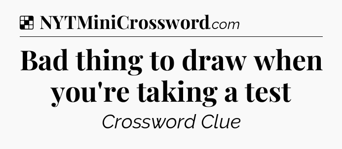 Solution: Bad thing to draw when you're taking a test - NYT Crossword