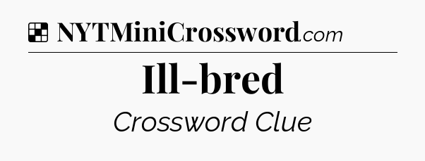 Solution: Ill-bred - NYT Crossword
