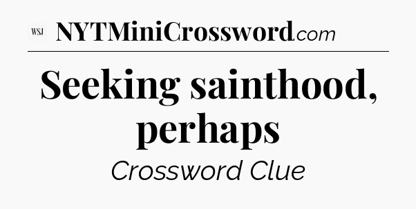 Seeking sainthood, perhaps - WSJ Crossword