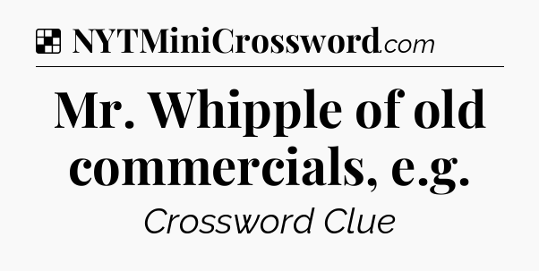 Solution: Mr. Whipple of old commercials, e.g - NYT Crossword