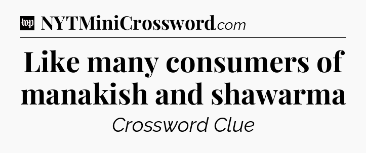 Like many consumers of manakish and shawarma Crossword Clue