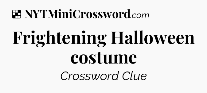 Solution: Frightening Halloween costume - NYT Crossword