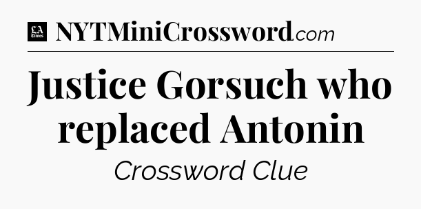 Justice Gorsuch who replaced Antonin - LA Times Crossword