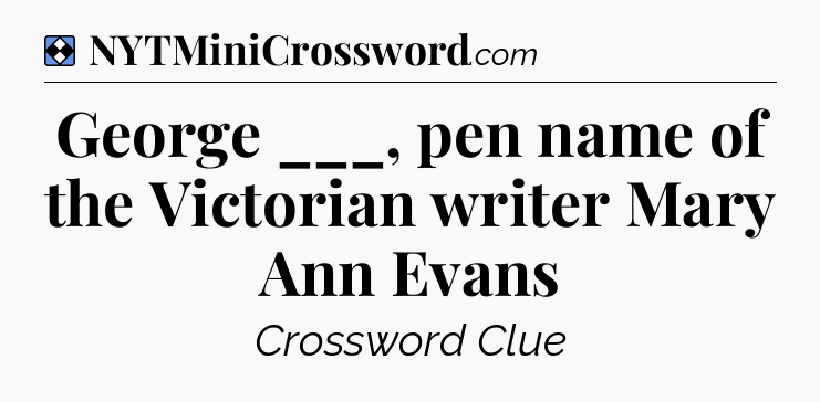 Solution: George ___, pen name of the Victorian writer Mary Ann Evans - NYT Mini Crossword