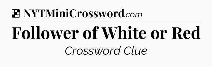 Solution: Follower of White or Red - NYT Crossword