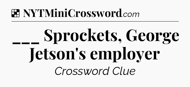 Solution: ___ Sprockets, George Jetson's employer - NYT Crossword