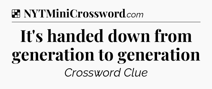 Solution: It's handed down from generation to generation - NYT Crossword