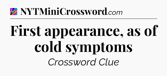 First appearance, as of cold symptoms Crossword Clue