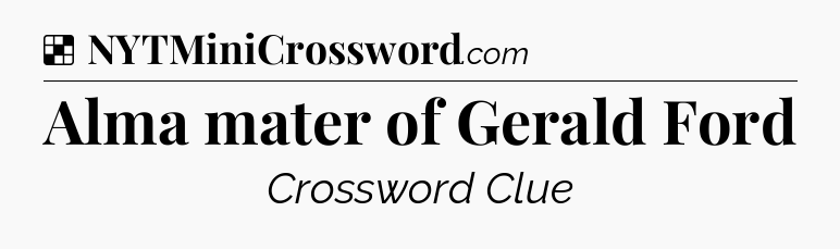 Solution: Alma mater of Gerald Ford - NYT Crossword
