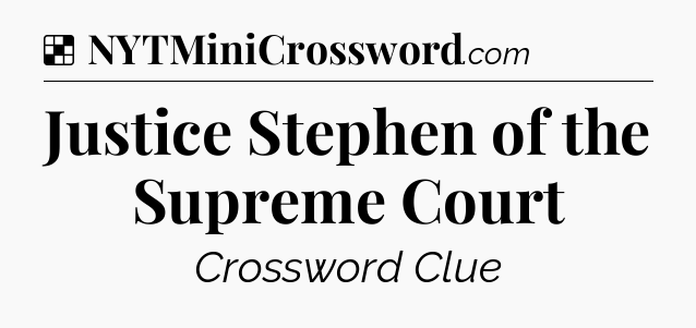 Solution: Justice Stephen of the Supreme Court - NYT Crossword