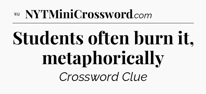 Students often burn it, metaphorically - WSJ Crossword
