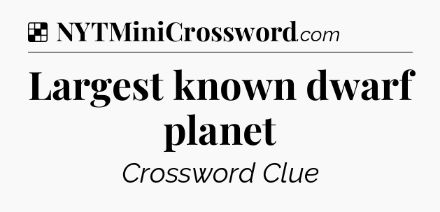Solution: Largest known dwarf planet - NYT Crossword