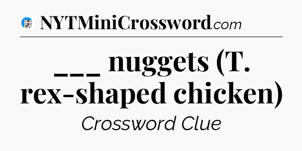 ___ nuggets (T. rex-shaped chicken) Crossword Clue
