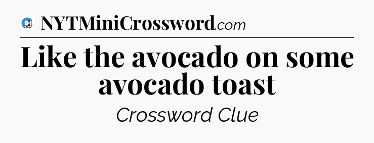 Like the avocado on some avocado toast Crossword Clue
