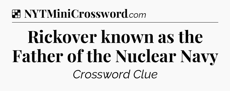 Solution: Rickover known as the Father of the Nuclear Navy - NYT Crossword