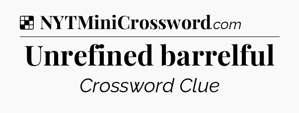 Solution: Unrefined barrelful - NYT Crossword