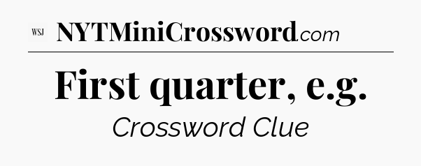First quarter, e.g - WSJ Crossword