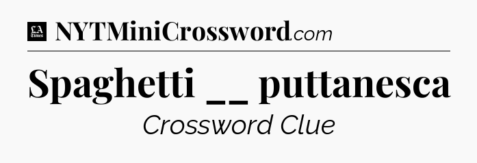 Spaghetti __ puttanesca - LA Times Crossword