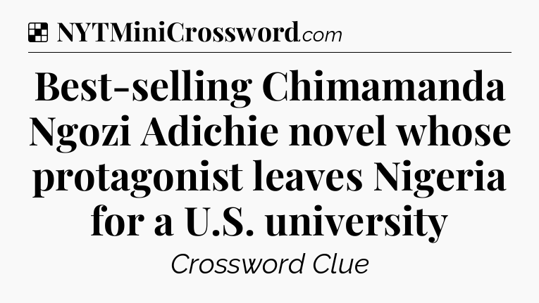 Solution: Best-selling Chimamanda Ngozi Adichie novel whose protagonist leaves Nigeria for a U.S. university - NYT Crossword