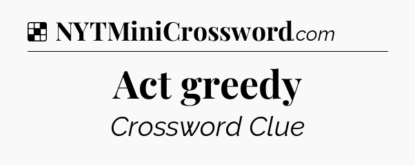 Solution: Act greedy - NYT Crossword