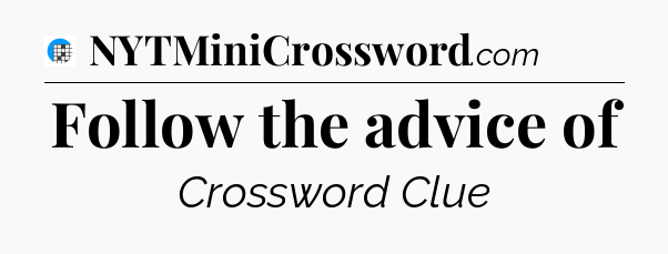 Follow the advice of Crossword Clue