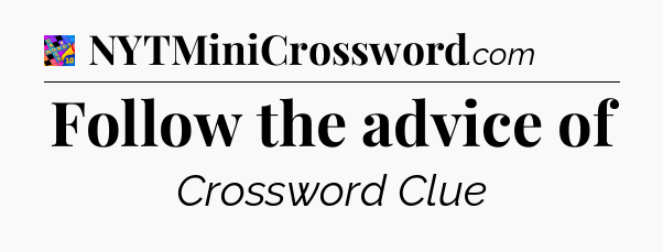 Follow the advice of Crossword Clue