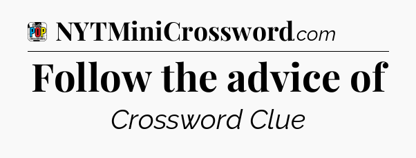 Follow the advice of Crossword Clue