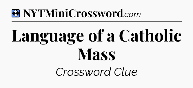 Solution: Language of a Catholic Mass - NYT Mini Crossword