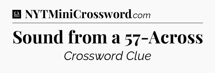 Sound from a 57-Across - LA Times Crossword