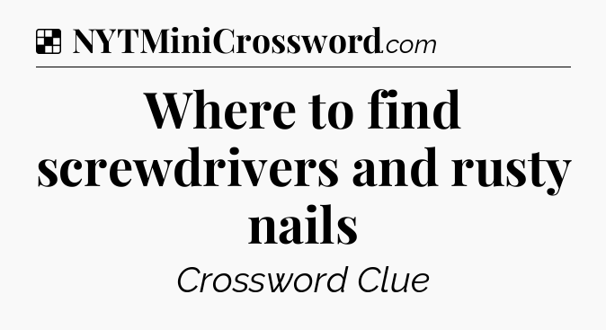 Solution: Where to find screwdrivers and rusty nails - NYT Crossword