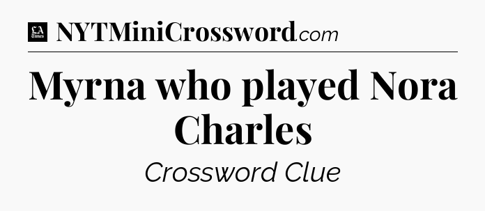 Myrna who played Nora Charles - LA Times Crossword