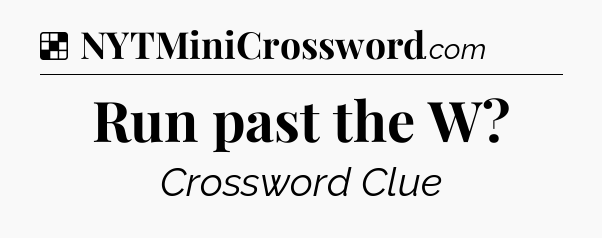Solution: Run past the W - NYT Crossword