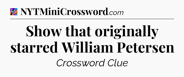 Show that originally starred William Petersen Crossword Clue
