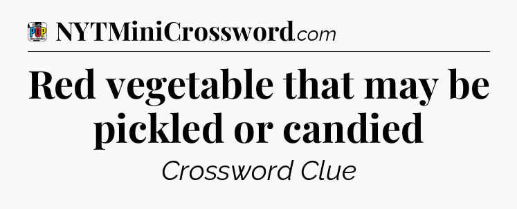 Red vegetable that may be pickled or candied Crossword Clue