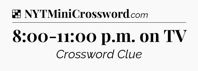 Solution: 8:00-11:00 p.m. on TV - NYT Crossword