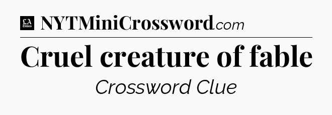 Cruel creature of fable - LA Times Crossword