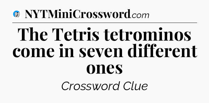 The Tetris tetrominos come in seven different ones Crossword Clue