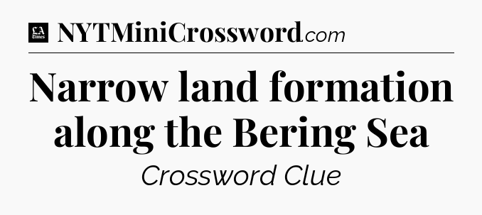Narrow land formation along the Bering Sea - LA Times Crossword