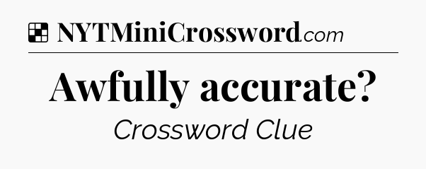 Solution: Awfully accurate - NYT Crossword